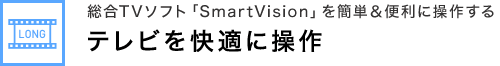 統合TVソフト「SmartVision」を簡単＆便利に操作する テレビを快適に操作